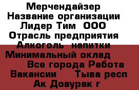 Мерчендайзер › Название организации ­ Лидер Тим, ООО › Отрасль предприятия ­ Алкоголь, напитки › Минимальный оклад ­ 30 000 - Все города Работа » Вакансии   . Тыва респ.,Ак-Довурак г.